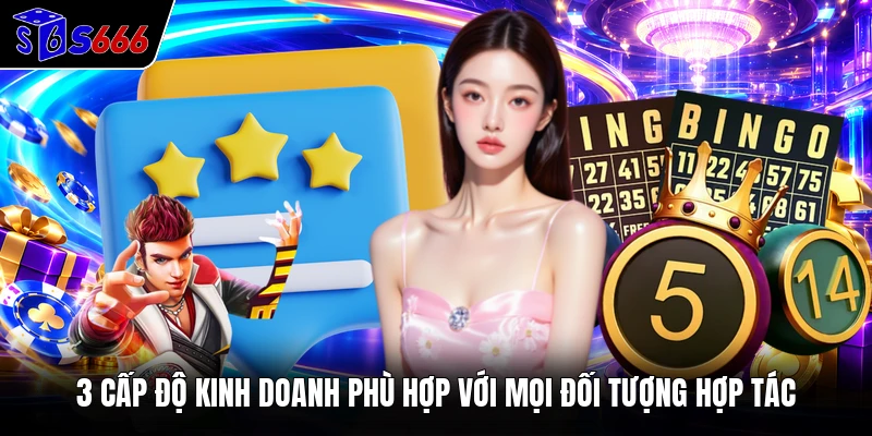 3 cấp độ kinh doanh phù hợp với mọi đối tượng hợp tác