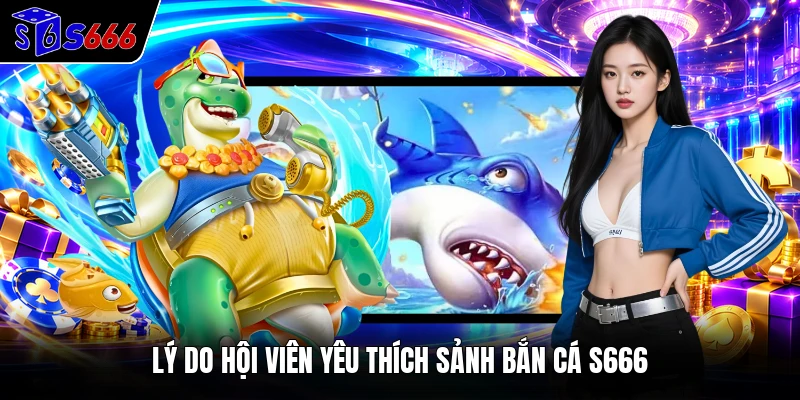 Lý do hội viên yêu thích sảnh bắn cá S666