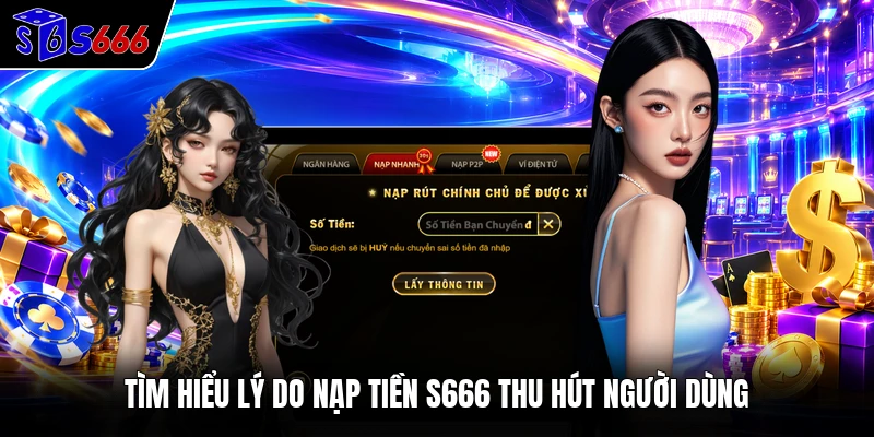 Tìm hiểu lý do nạp tiền S666 thu hút người dùng
