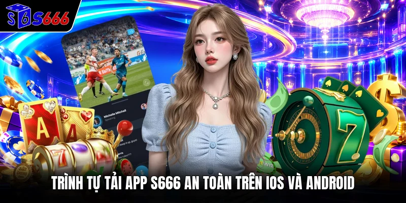 Trình tự tải app S666 an toàn trên iOS và Android