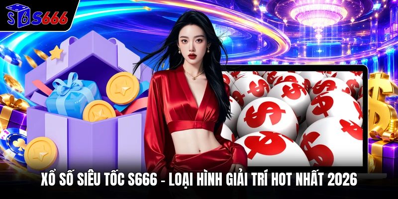 Xổ Số Siêu Tốc S666 - Loại Hình Giải Trí Hot Nhất 2026